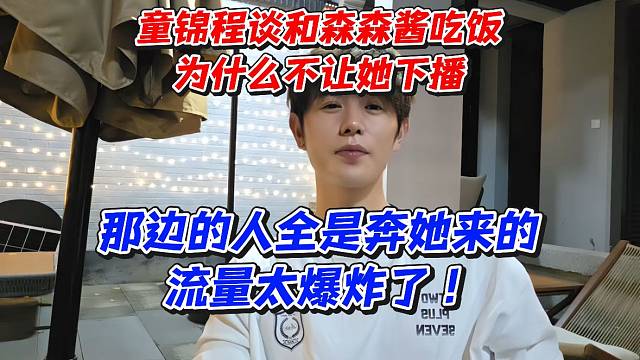 童锦程谈和森森酱吃饭为什么不让她下播！那边的人都全奔她来的流量太爆炸了