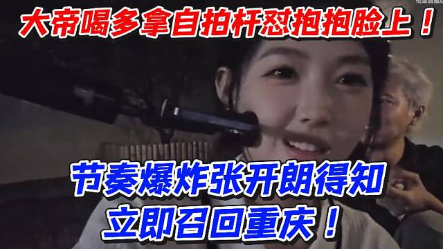 大帝喝多拿自拍杆怼抱抱脸上！节奏爆炸张开朗得知立即召回重庆