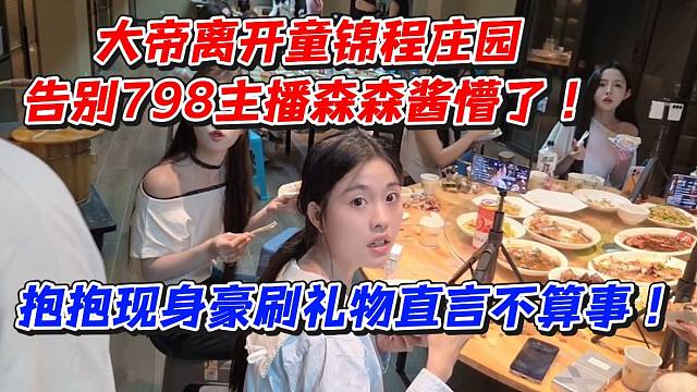 大帝离开童锦程庄园！告别798主播森森酱懵了！抱抱现身豪刷礼物直言不算事