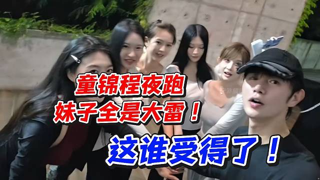 童锦程夜跑妹子全是大雷！这谁受得了
