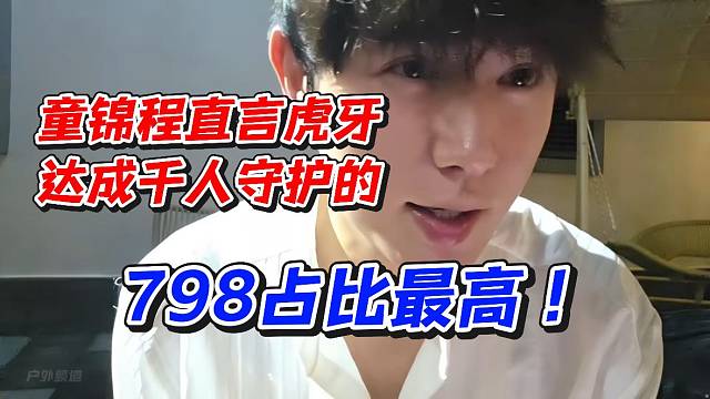 童锦程直言虎牙达成千人守护的！798占比最高