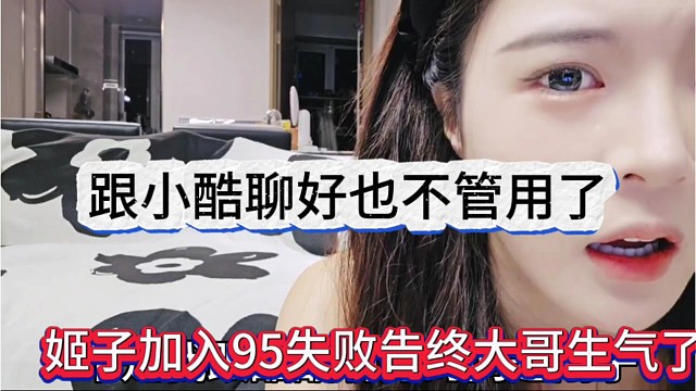 姬子加入95失败告终大哥生气了，跟小酷聊好也不管用