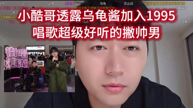 小酷哥透露乌龟酱加入1995，唱歌超级好听的撇帅男。