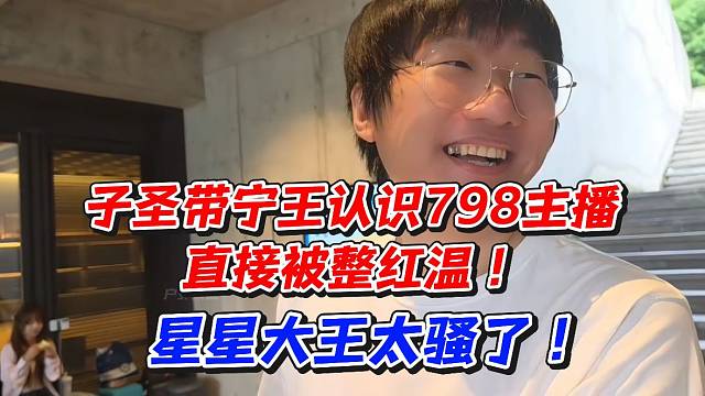 子圣带宁王认识798主播！直接被整红温星星大王太骚了