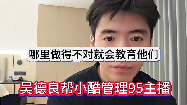 吴德良帮小酷管理95主播，哪里不对就教育他们