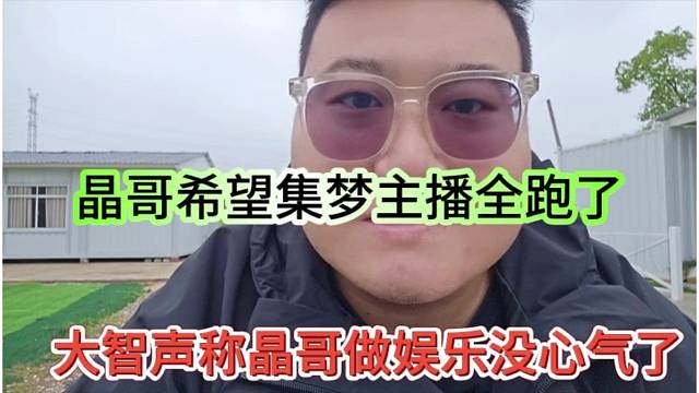 大智声称晶哥做娱乐没心气，晶哥倒是希望集梦主播全跑了
