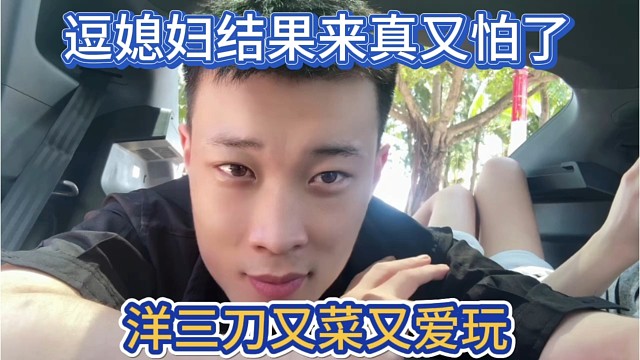 洋三刀真的又菜又爱玩，逗媳妇结果来真的又怕了。