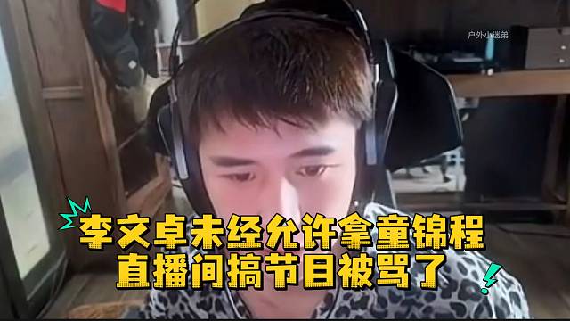 李文卓未经允许拿童锦程直播间搞节目被骂了