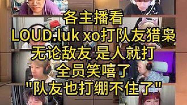 各主播看LOUD.luk xo打队友猎枭，无论敌友 是人就打，全员笑嘻了“队友也打绷不住了”