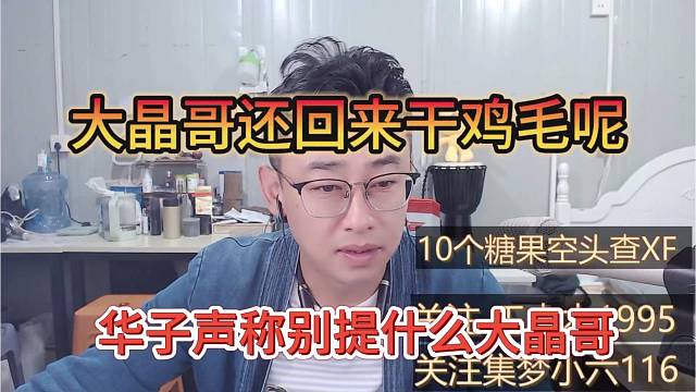 华子声称别提什么大晶哥，大晶哥还回来干鸡毛