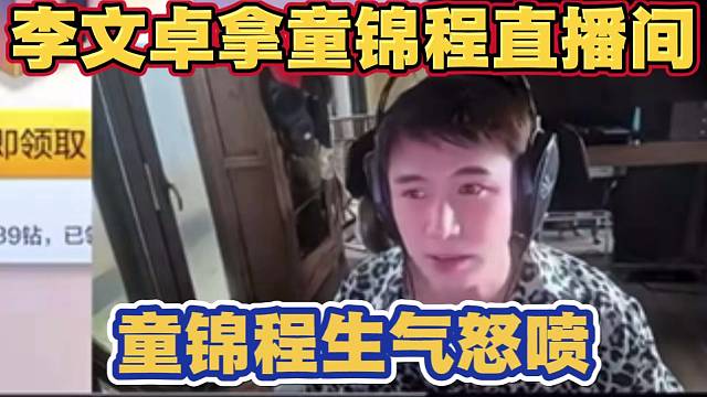 因李文卓被指挥拿童锦程直播间搞节目 被童锦程怒喷 没经过同意谁敢拿 跟弹幕爆发激烈争吵