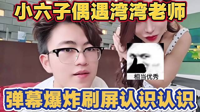 小六子也偶遇湾湾老师 弹幕瞬间爆炸 刷屏认识认识都是老熟人 太搞笑了