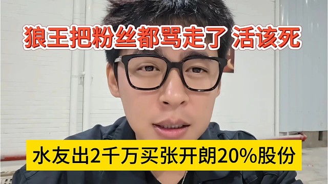 水友出2千万买张开朗20%股份，狼王把粉丝都骂跑了，真该死