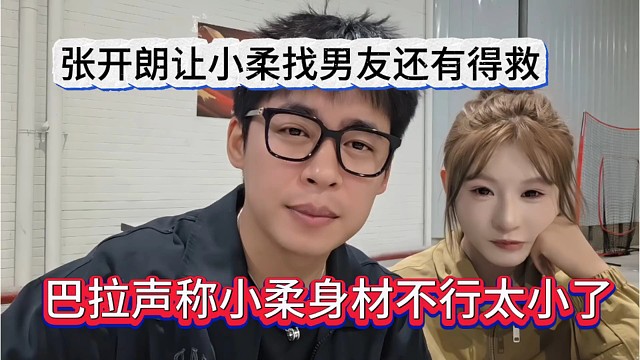 巴拉声称小柔声称不行太小了，张开朗让小柔找男友还有得救