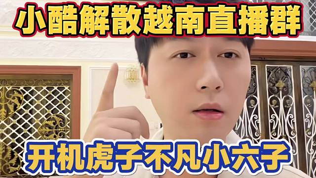 小酷发火直接解散越南直播群 开机虎子不凡小六子 出去玩一天找不到人 信息也不回