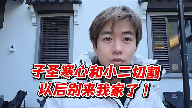 子圣寒心和小二切割！以后别来我家了