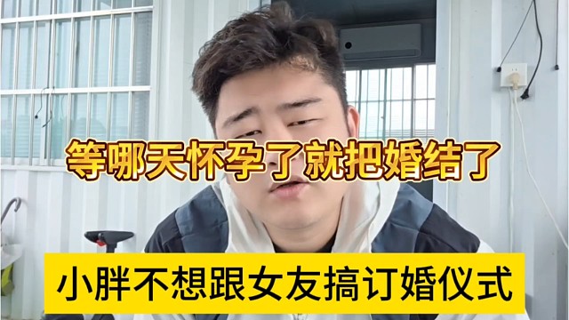 小胖不想跟女友搞什么订婚仪式，等哪天怀孕就把婚结了