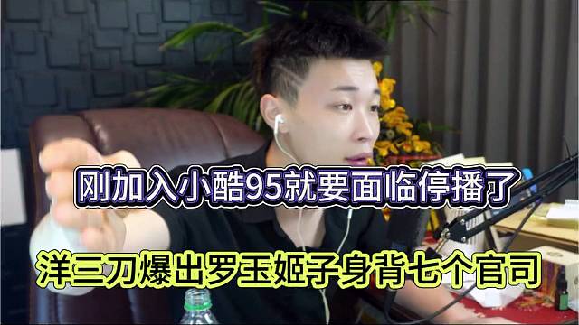 洋三刀爆出罗玉姬子身背七个官司，刚加入小酷95就要面临团播