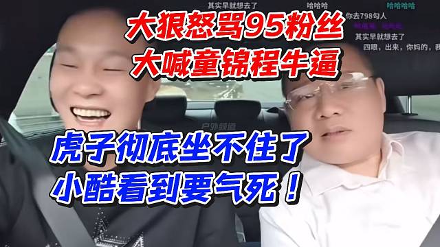 大狠怒骂95粉丝大喊童锦程牛逼！虎子彻底坐不住了小酷看到要气死