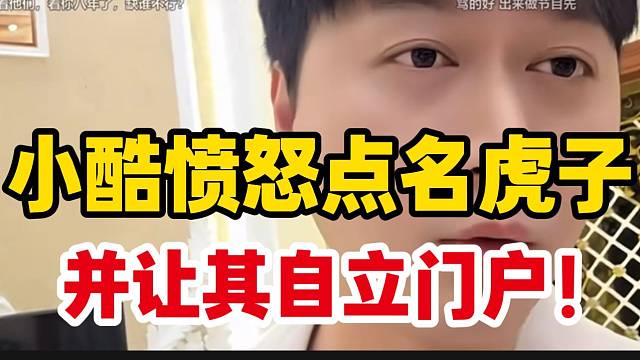 小酷愤怒点名虎子，并让这几个人以后“自立门户”！
