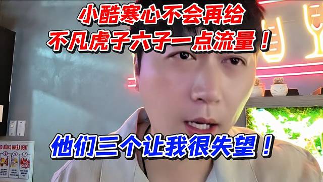 小酷寒心不会再给不凡虎子六子一点流量！他们三个让我很失望