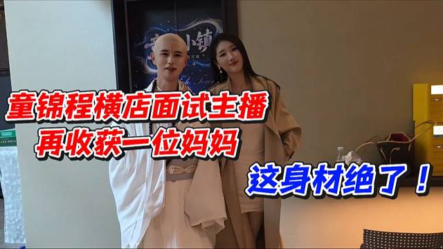 童锦程横店面试主播再收获一位妈妈！这身材绝了