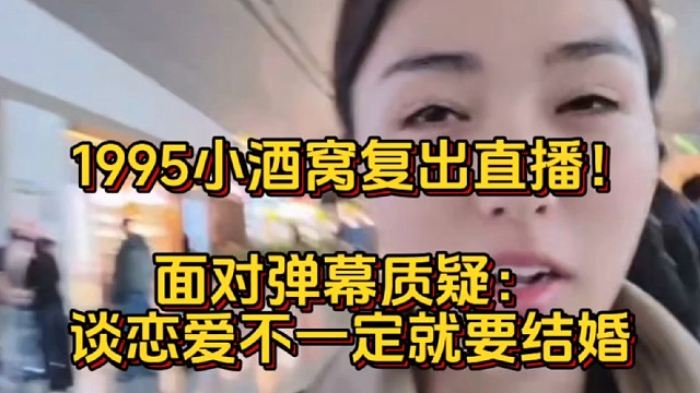 1995小酒窝复出直播！面对弹幕质疑：谈恋爱不一定就要结婚  798ZKL