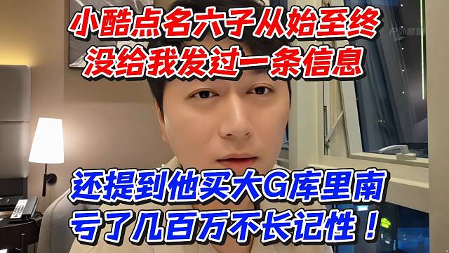 小酷点名六子！从始至终没给我发过一条信息！还提到他买大G库里南亏了几百万不长记性！
