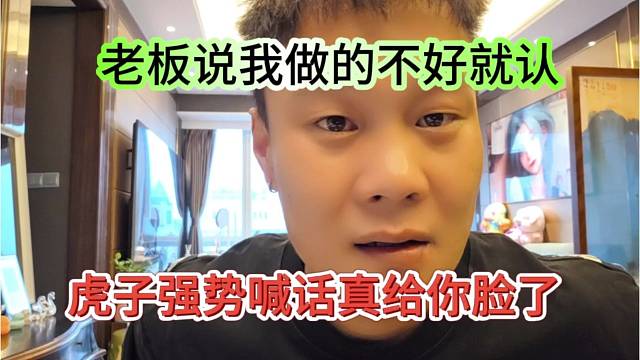 虎子强势喊话真给你脸了，老板说我做不好就认
