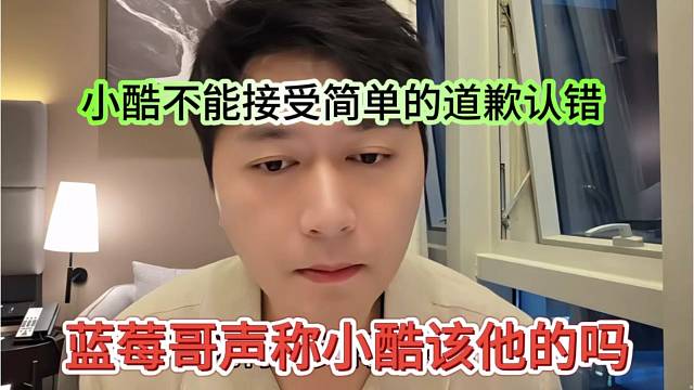 蓝莓哥声称小酷该他的吗，，小酷不能接受简单的道歉认错