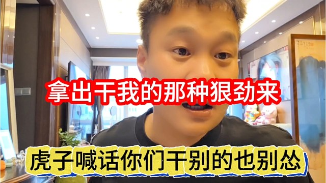 虎子喊话你们干别的也别怂，拿出干我那股狠劲