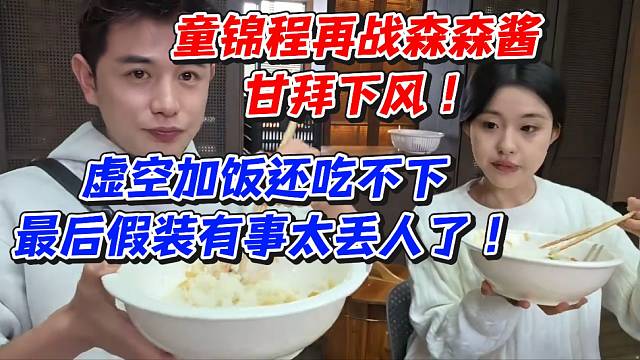 童锦程再战森森酱！甘拜下风虚空加饭还吃不下最后假装有事太丢人了