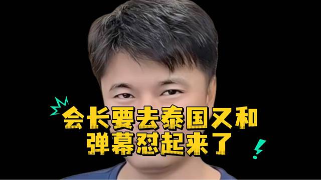 会长要去泰国又和弹幕怼起来了