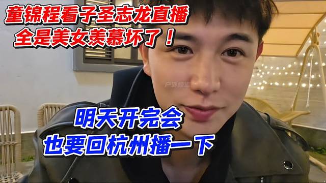 童锦程看子圣志龙直播全是美女羡慕坏了！明天开完会也要回杭州播一下