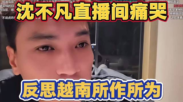 沈不凡深夜直播间痛哭 后悔越南所作所为 被弹幕批评让跟虎子切割