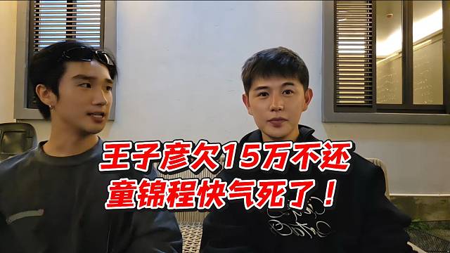 王子彦欠15万不还！童锦程快气死了