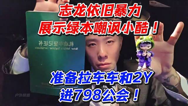志龙依旧暴力展示绿本嘲讽小酷！准备拉车车和2Y进798公会