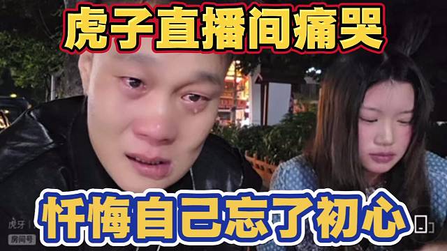 虎子直播间痛哭 解读人生若只如初见 忏悔自己已经忘了初心 对不起老板小酷