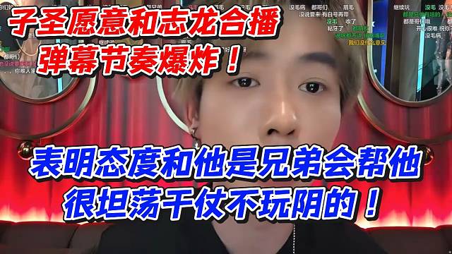 子圣愿意和志龙合播弹幕节奏爆炸！表明态度和他是兄弟会帮他很坦荡干仗不玩阴的