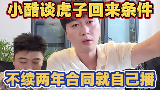 虎子称自己后台亏了 惹小酷生气 加剧俩人之间矛盾 称虎子不免费续签两年合同就别回来了