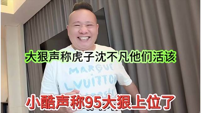小酷声称95大狠上位了，大狠声称虎子沈不凡活该