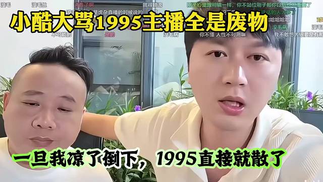 小酷大骂1995主播全是废物，一旦我凉了倒下，1995直接就散了