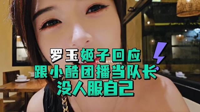 罗玉姬子回应跟小酷团播当队长没人服自己