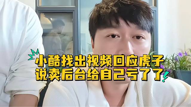 小酷找出视频回应虎子说卖后台给自己亏了