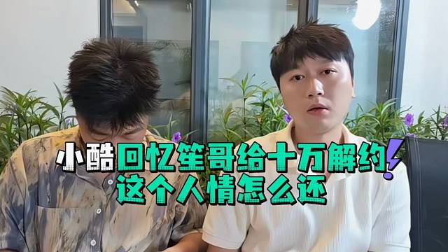 小酷回忆笙哥给十万解约这个人情怎么还