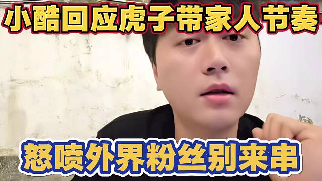 小酷回应虎子带家人节奏二哥骂自己 他再傻不可能干这种事 怒喷这是家事 外界粉丝别来串 并点新闻主播