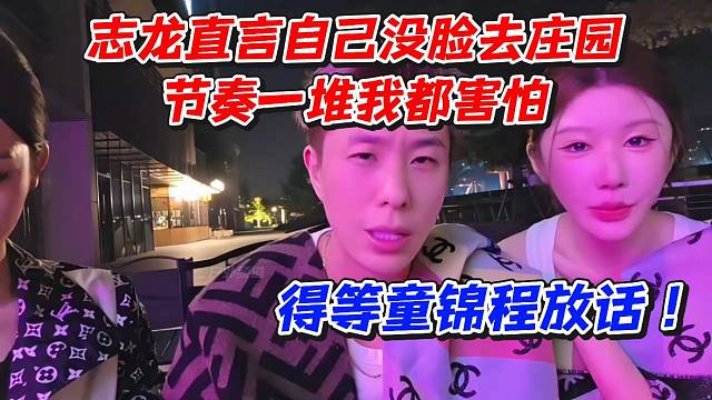 志龙直言自己没脸去庄园！节奏一堆我都害怕！得等童锦程放话