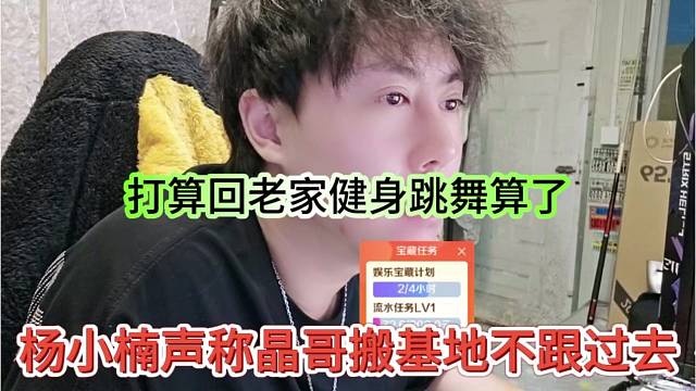 杨小楠声称晶哥搬基地就不跟着了，打算回老家健身跳舞