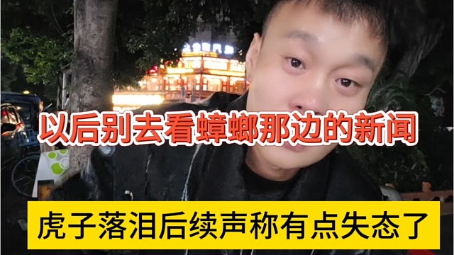 虎子落泪声称有点失态，以后别去看蟑螂那边的新闻