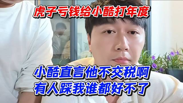 虎子亏钱给小酷打年度！小酷直言他不交税啊！有人踩我谁都好不了